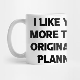 I Like You More Than Originally Planned Mug